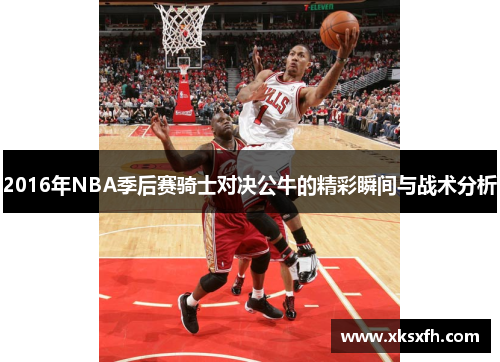 2016年NBA季后赛骑士对决公牛的精彩瞬间与战术分析