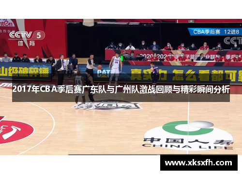 2017年CBA季后赛广东队与广州队激战回顾与精彩瞬间分析