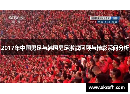 2017年中国男足与韩国男足激战回顾与精彩瞬间分析
