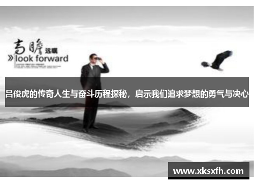 吕俊虎的传奇人生与奋斗历程探秘，启示我们追求梦想的勇气与决心