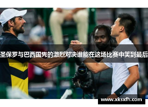圣保罗与巴西国隽的激烈对决谁能在这场比赛中笑到最后