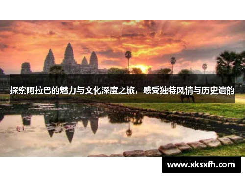 探索阿拉巴的魅力与文化深度之旅，感受独特风情与历史遗韵