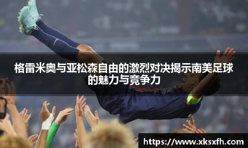 格雷米奥与亚松森自由的激烈对决揭示南美足球的魅力与竞争力