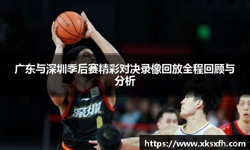 广东与深圳季后赛精彩对决录像回放全程回顾与分析