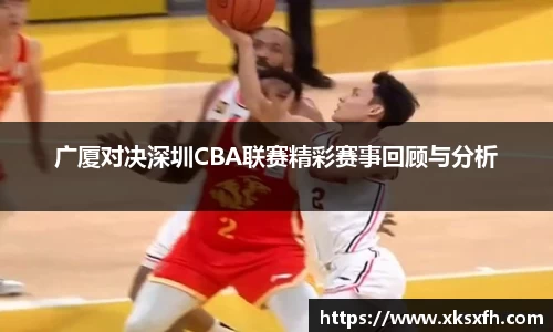 广厦对决深圳CBA联赛精彩赛事回顾与分析