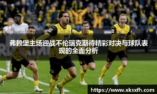 弗赖堡主场迎战不伦瑞克期待精彩对决与球队表现的全面分析