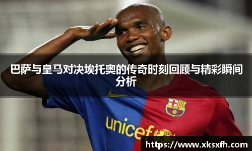 巴萨与皇马对决埃托奥的传奇时刻回顾与精彩瞬间分析