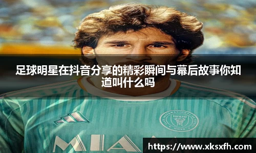 足球明星在抖音分享的精彩瞬间与幕后故事你知道叫什么吗