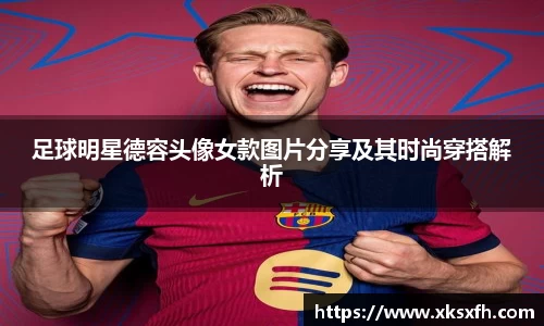 足球明星德容头像女款图片分享及其时尚穿搭解析